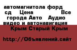 автомагнитола форд 6000 сд  › Цена ­ 500-1000 - Все города Авто » Аудио, видео и автонавигация   . Крым,Старый Крым